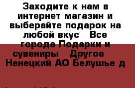 Заходите к нам в интернет-магазин и выберайте подарок на любой вкус - Все города Подарки и сувениры » Другое   . Ненецкий АО,Белушье д.